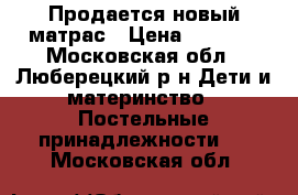 Продается новый матрас › Цена ­ 1 500 - Московская обл., Люберецкий р-н Дети и материнство » Постельные принадлежности   . Московская обл.